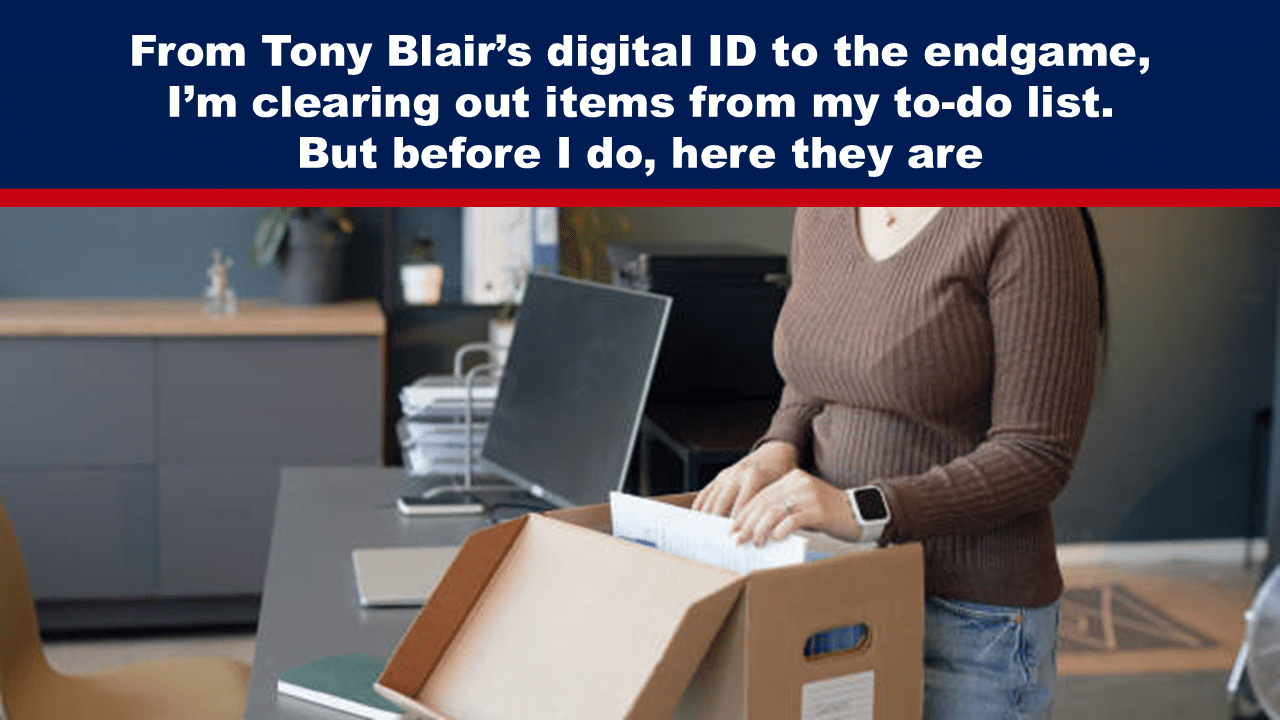 From Tony Blair’s digital ID to the endgame, I’m clearing out items from my to-do list. But before I do, here they are