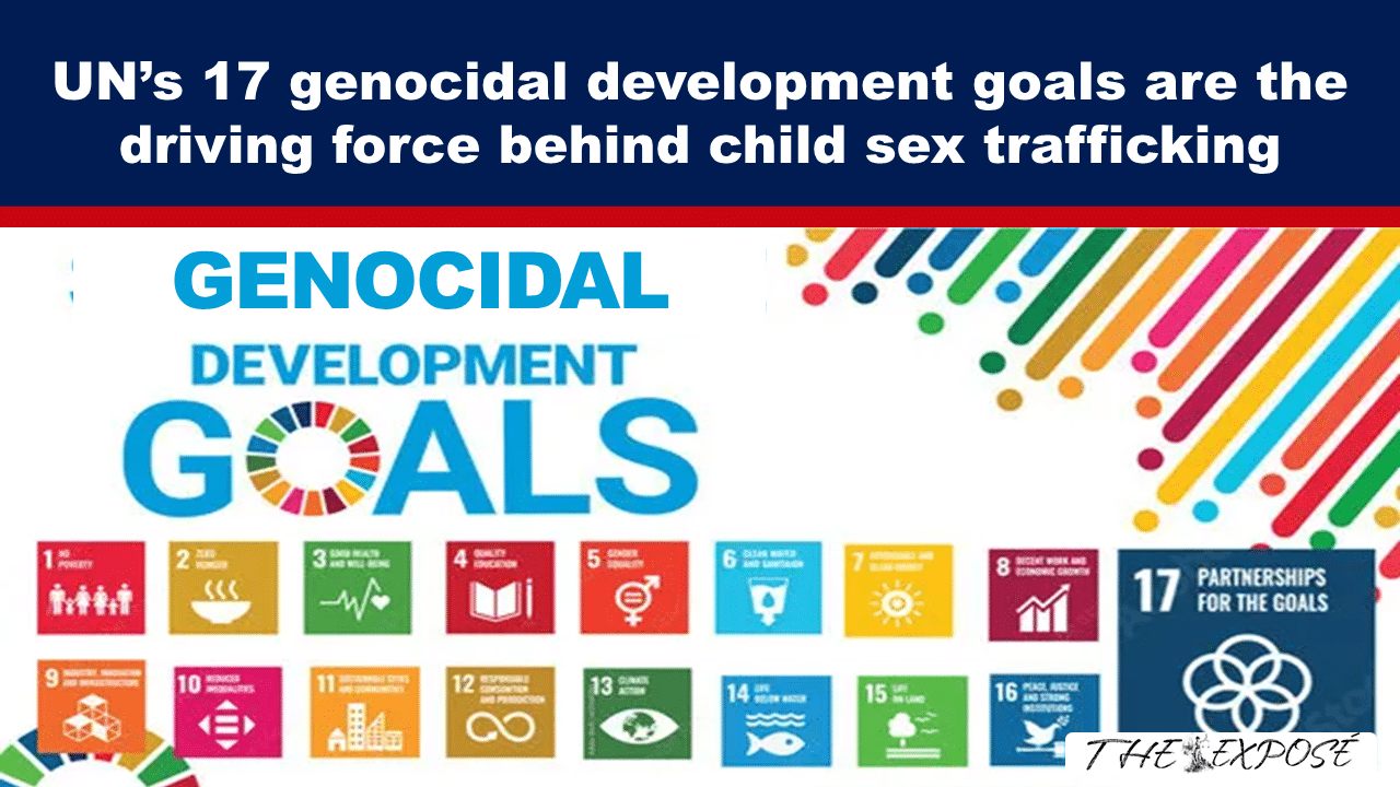 Expose News: OMG! Is the UN's 17 genocidal development goals REALLY behind child sex trafficking? You won't believe this EXPOSÉ! - The Expose Expose News: OMG! Is the UN's 17 genocidal development goals REALLY behind child sex trafficking? You won't believe this EXPOSÉ!