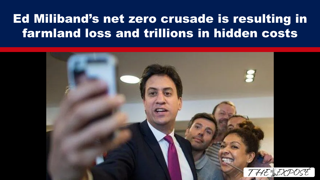 - The Expose Expose News: Ed Miliband's net zero drive raises concerns about farmland loss and hidden trillions.