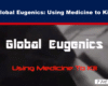 Video thumbnail headline: 'Global Eugenics: Using Medicine to Kill' over a dark banner with a red accent, suggesting a critical documentary topic